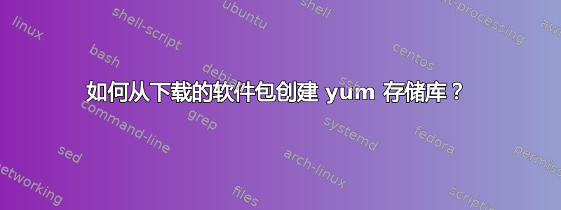 如何从下载的软件包创建 yum 存储库？