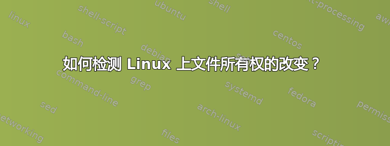 如何检测 Linux 上文件所有权的改变？