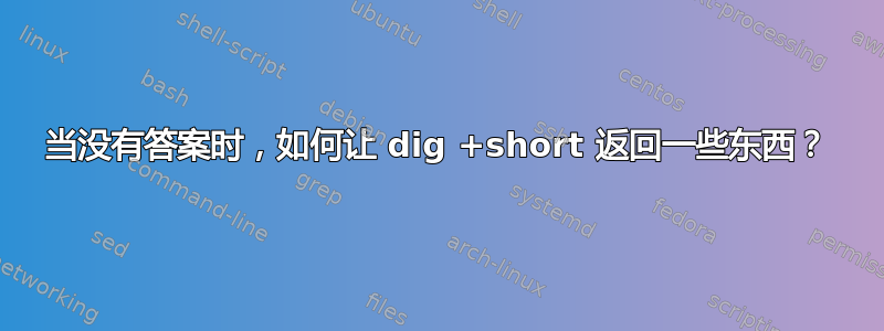 当没有答案时，如何让 dig +short 返回一些东西？