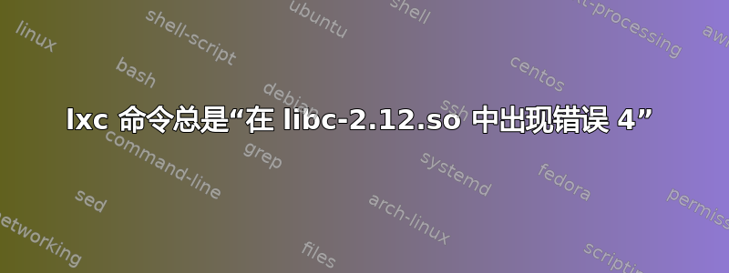 lxc 命令总是“在 libc-2.12.so 中出现错误 4”