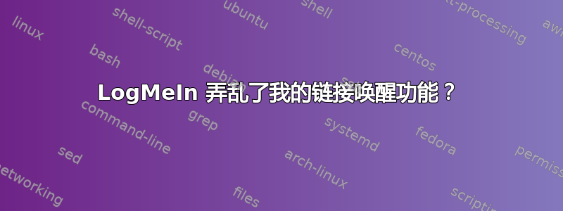 LogMeIn 弄乱了我的链接唤醒功能？