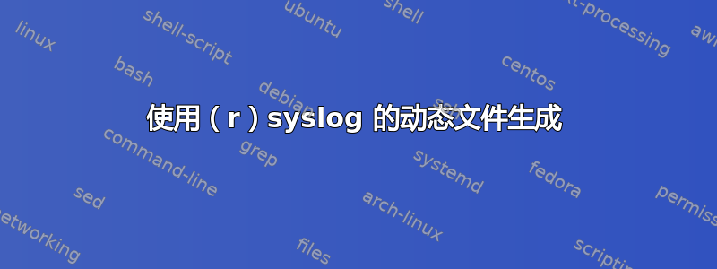 使用（r）syslog 的动态文件生成