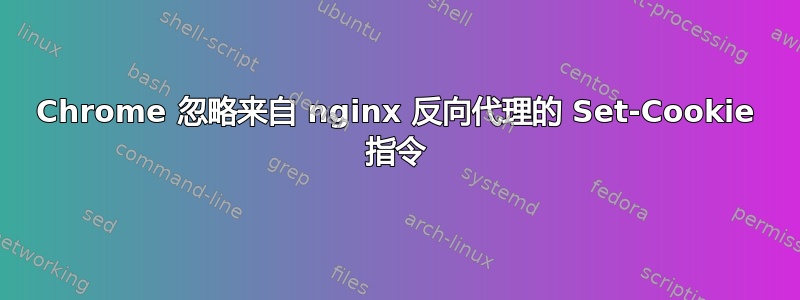 Chrome 忽略来自 nginx 反向代理的 Set-Cookie 指令