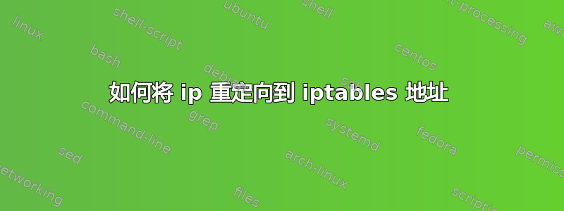 如何将 ip 重定向到 iptables 地址