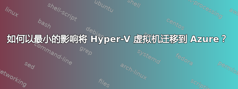 如何以最小的影响将 Hyper-V 虚拟机迁移到 Azure？