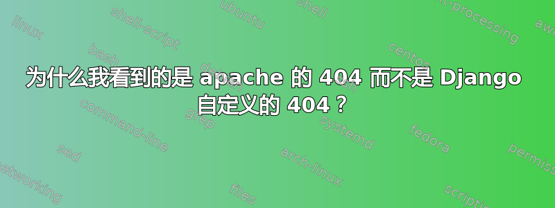 为什么我看到的是 apache 的 404 而不是 Django 自定义的 404？