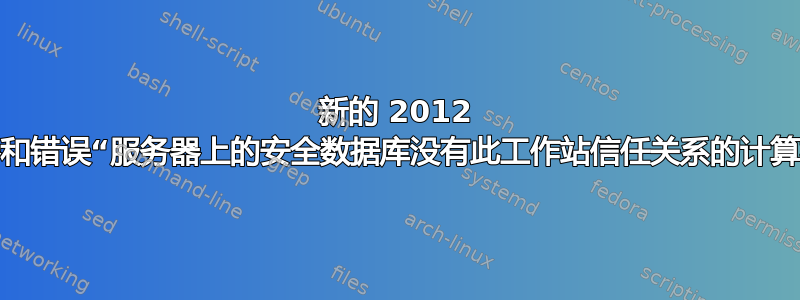 新的 2012 域控制器和错误“服务器上的安全数据库没有此工作站信任关系的计算机帐户”