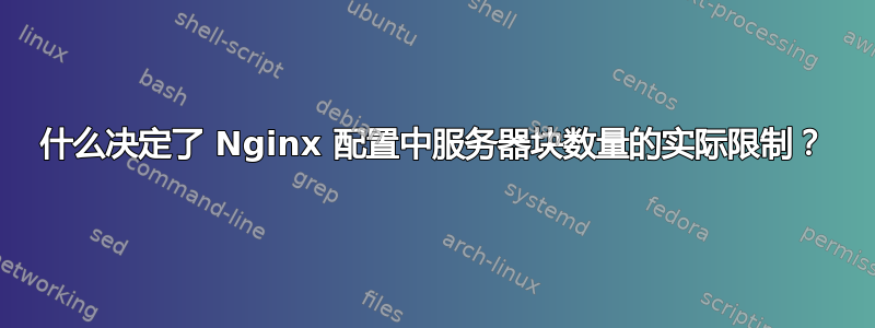 什么决定了 Nginx 配置中服务器块数量的实际限制？