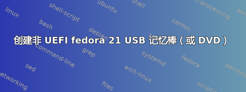 创建非 UEFI fedora 21 USB 记忆棒（或 DVD）