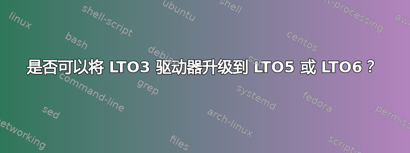 是否可以将 LTO3 驱动器升级到 LTO5 或 LTO6？