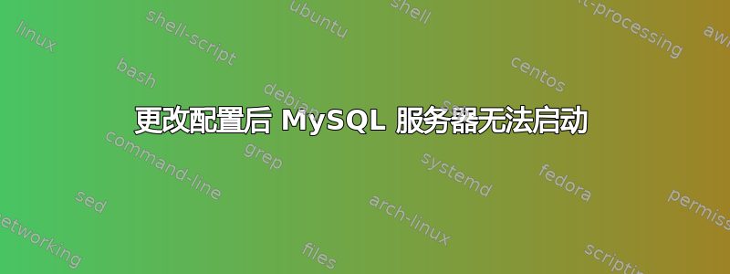 更改配置后 MySQL 服务器无法启动