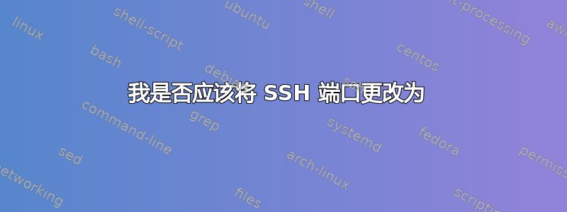 我是否应该将 SSH 端口更改为 