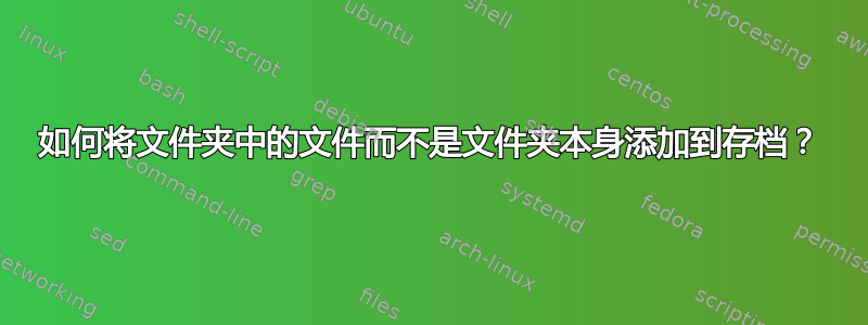 如何将文件夹中的文件而不是文件夹本身添加到存档？