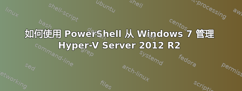 如何使用 PowerShell 从 Windows 7 管理 Hyper-V Server 2012 R2