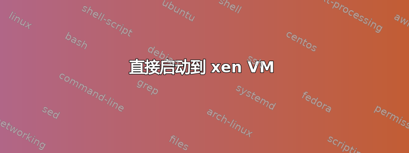 直接启动到 xen VM