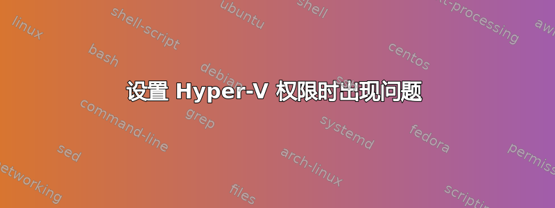 设置 Hyper-V 权限时出现问题