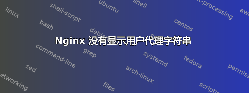 Nginx 没有显示用户代理字符串