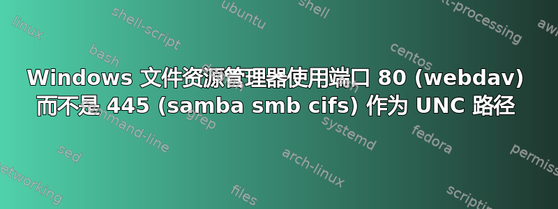 Windows 文件资源管理器使用端口 80 (webdav) 而不是 445 (samba smb cifs) 作为 UNC 路径