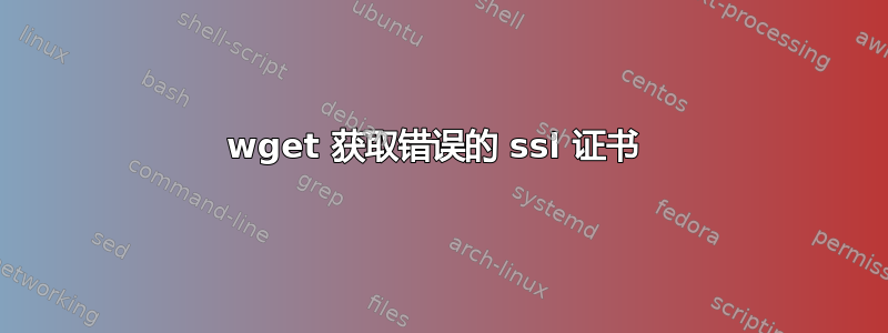 wget 获取错误的 ssl 证书 