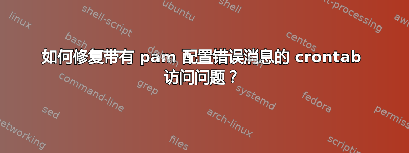 如何修复带有 pam 配置错误消息的 crontab 访问问题？