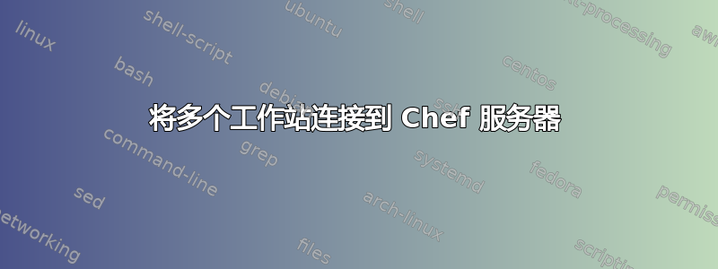 将多个工作站连接到 Chef 服务器