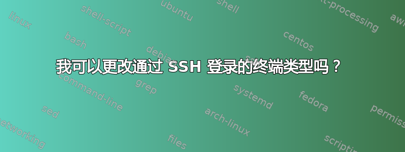 我可以更改通过 SSH 登录的终端类型吗？