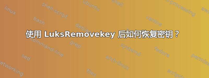 使用 LuksRemovekey 后如何恢复密钥？