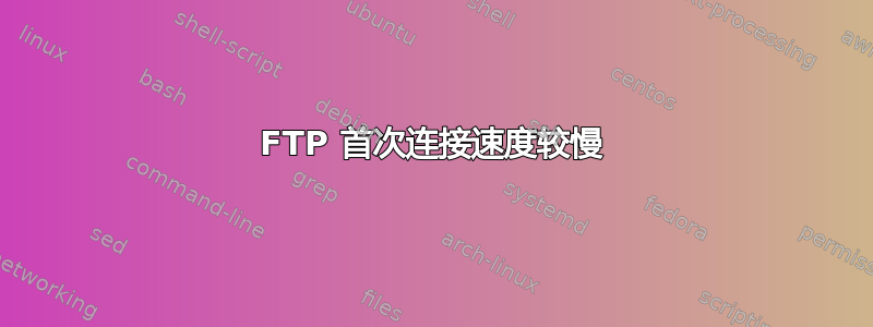 FTP 首次连接速度较慢