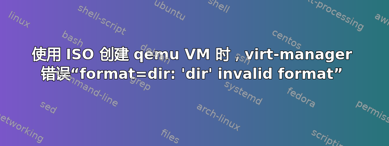 使用 ISO 创建 qemu VM 时，virt-manager 错误“format=dir: 'dir' invalid format”