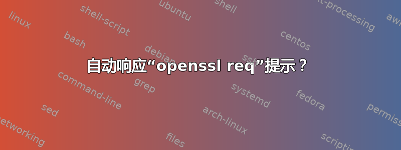 自动响应“openssl req”提示？