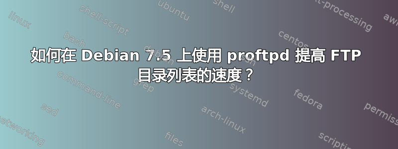 如何在 Debian 7.5 上使用 proftpd 提高 FTP 目录列表的速度？