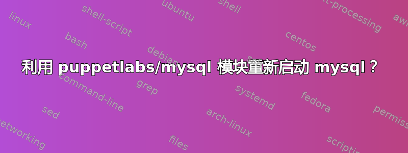 利用 puppetlabs/mysql 模块重新启动 mysql？