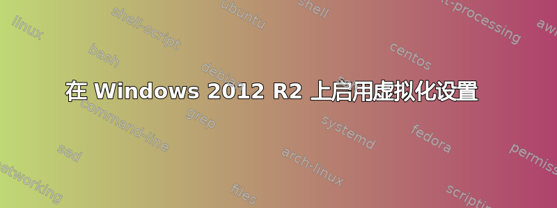 在 Windows 2012 R2 上启用虚拟化设置 