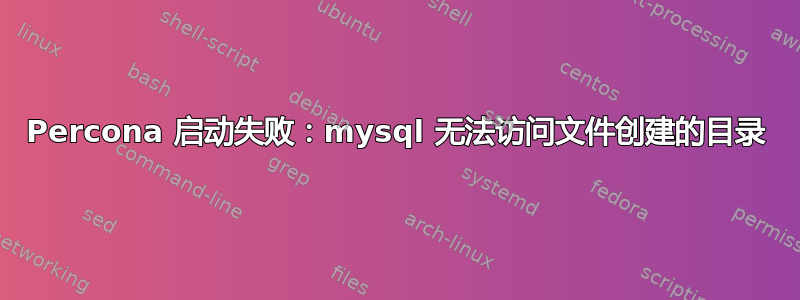 Percona 启动失败：mysql 无法访问文件创建的目录