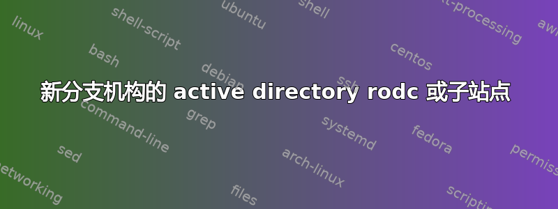 新分支机构的 active directory rodc 或子站点