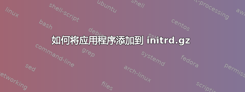 如何将应用程序添加到 initrd.gz