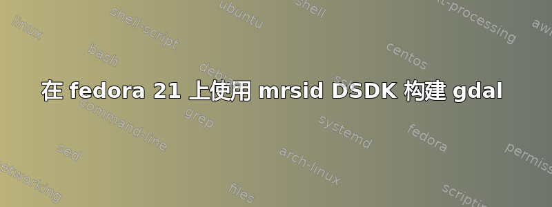 在 fedora 21 上使用 mrsid DSDK 构建 gdal