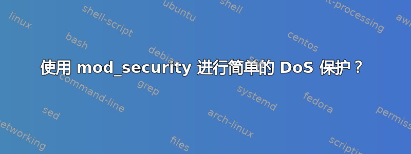 使用 mod_security 进行简单的 DoS 保护？