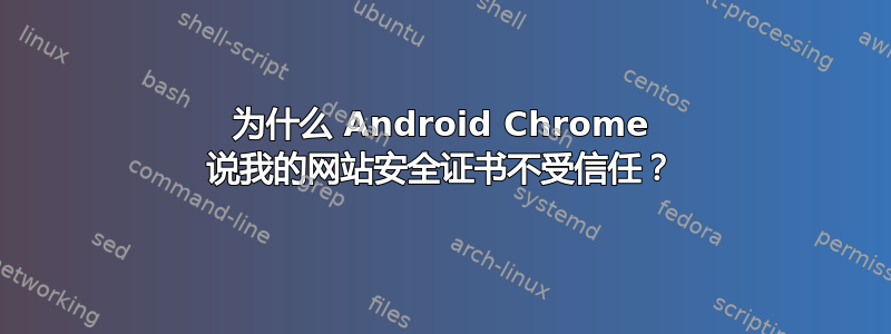 为什么 Android Chrome 说我的网站安全证书不受信任？