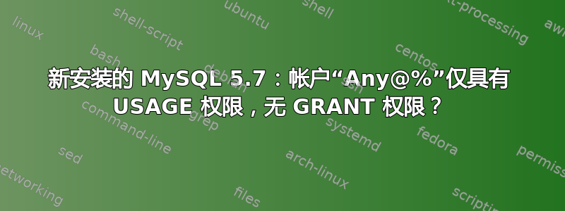 新安装的 MySQL 5.7：帐户“Any@%”仅具有 USAGE 权限，无 GRANT 权限？