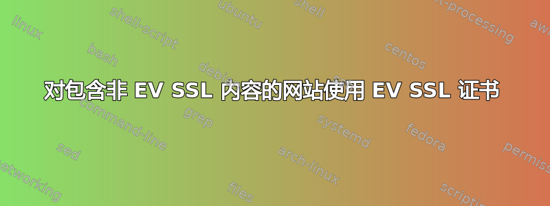 对包含非 EV SSL 内容的网站使用 EV SSL 证书