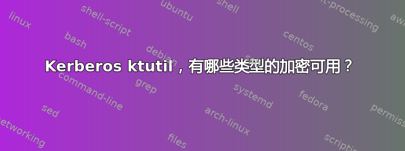 Kerberos ktutil，有哪些类型的加密可用？