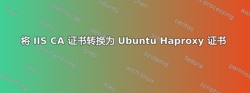 将 IIS CA 证书转换为 Ubuntu Haproxy 证书