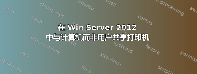 在 Win Server 2012 中与计算机而非用户共享打印机