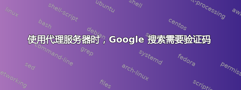 使用代理服务器时，Google 搜索需要验证码