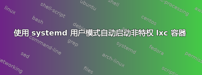 使用 systemd 用户模式自动启动非特权 lxc 容器