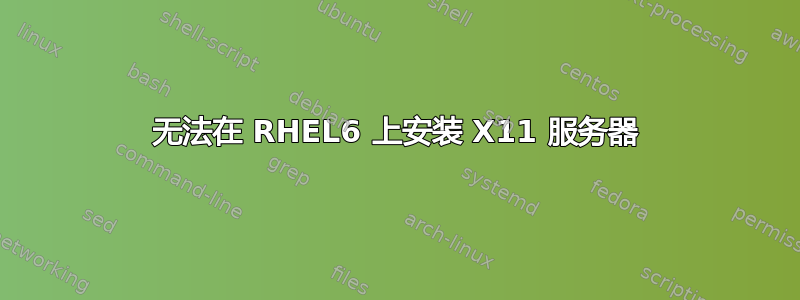 无法在 RHEL6 上安装 X11 服务器