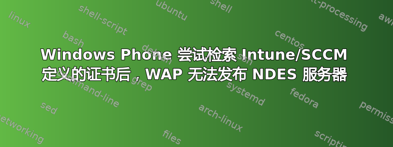 Windows Phone 尝试检索 Intune/SCCM 定义的证书后，WAP 无法发布 NDES 服务器