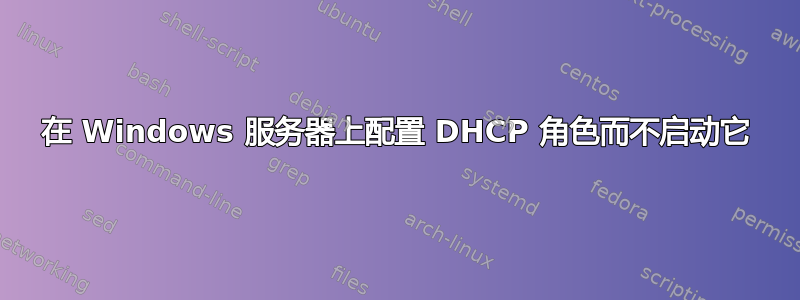 在 Windows 服务器上配置 DHCP 角色而不启动它