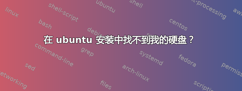 在 ubuntu 安装中找不到我的硬盘？